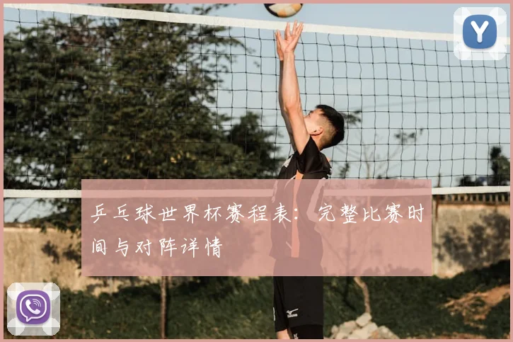 乒乓球世界杯赛程表：完整比赛时间与对阵详情