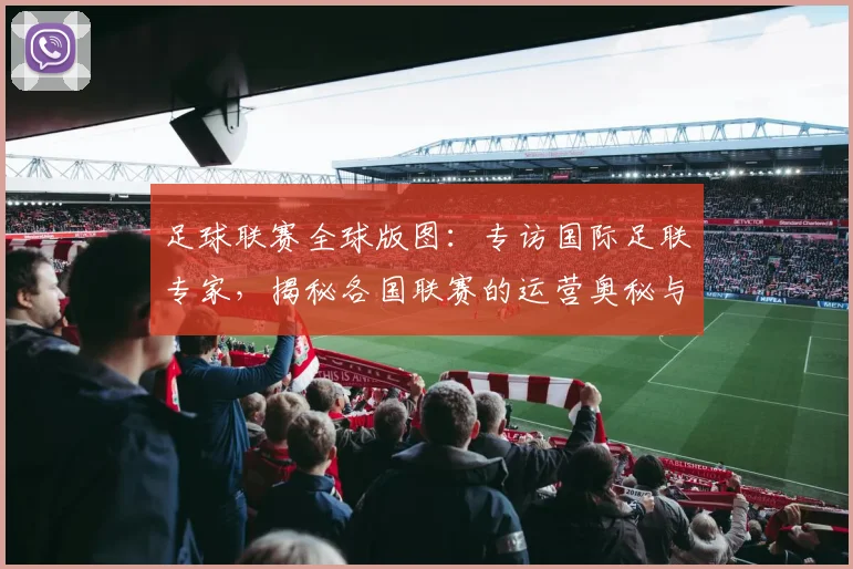 足球联赛全球版图：专访国际足联专家，揭秘各国联赛的运营奥秘与未来趋势