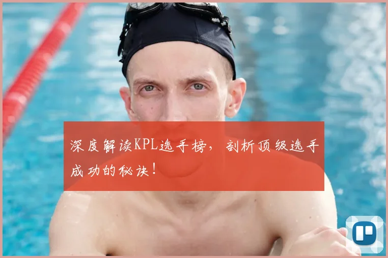 深度解读KPL选手榜，剖析顶级选手成功的秘诀！