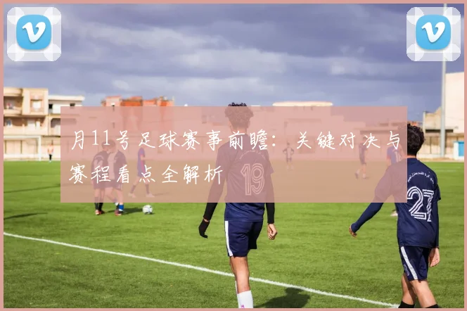 月11号足球赛事前瞻：关键对决与赛程看点全解析