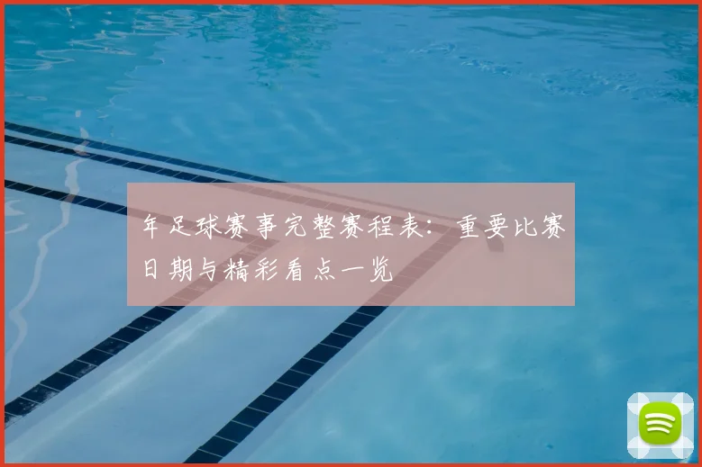 年足球赛事完整赛程表：重要比赛日期与精彩看点一览