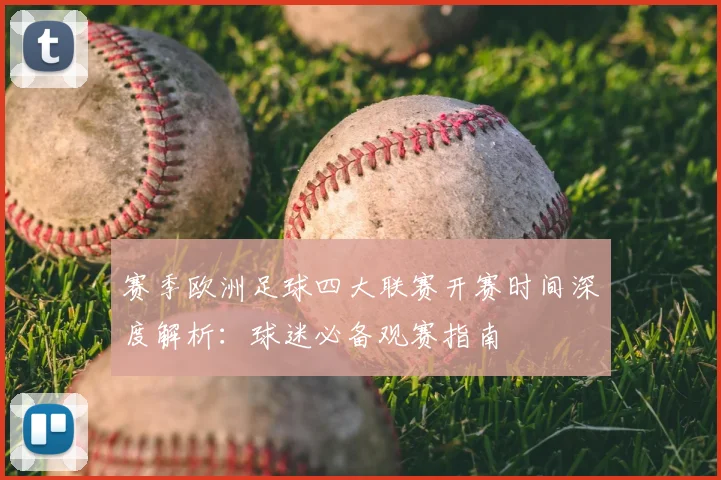 赛季欧洲足球四大联赛开赛时间深度解析：球迷必备观赛指南