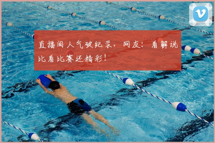直播间人气破纪录，网友：看解说比看比赛还精彩！