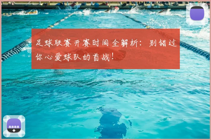 足球联赛开赛时间全解析：别错过你心爱球队的首战！
